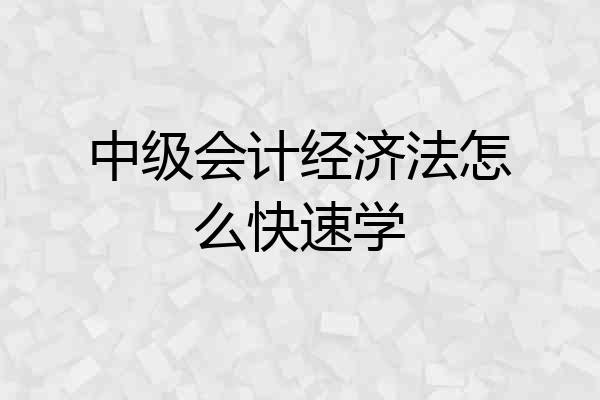 中级会计经济法怎么快速学