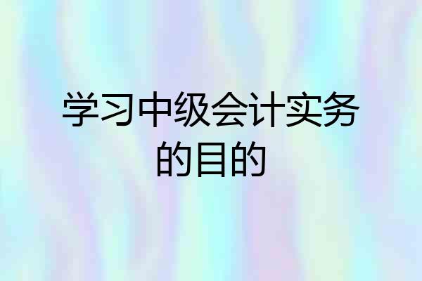 学习中级会计实务的目的