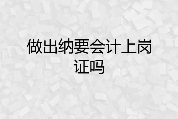 做出纳要会计上岗证吗