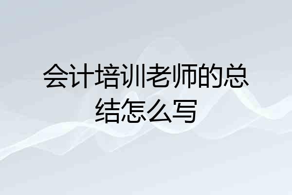 会计培训老师的总结怎么写