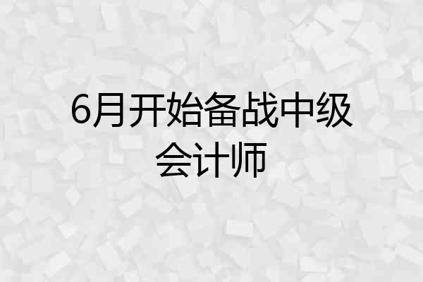 6月开始备战中级会计师