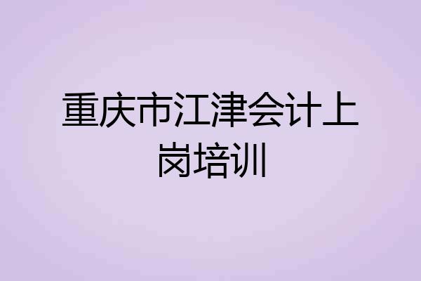 重庆市江津会计上岗培训