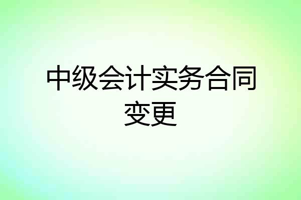中级会计实务合同变更
