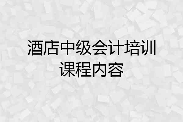 酒店中级会计培训课程内容