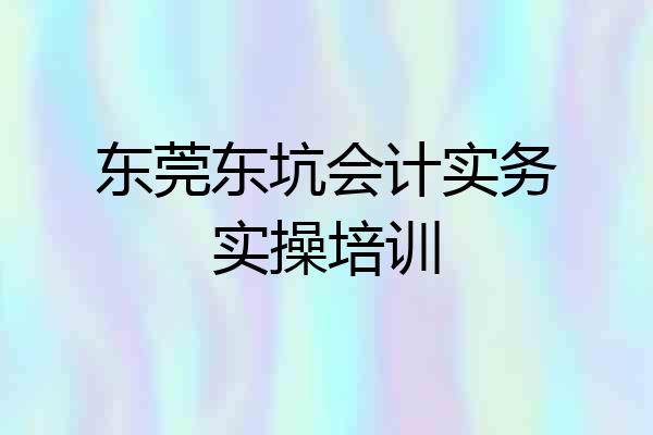 东莞东坑会计实务实操培训