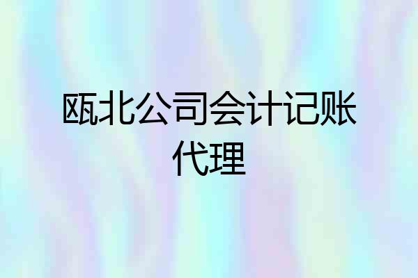 瓯北公司会计记账代理