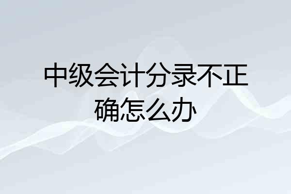 中级会计分录不正确怎么办