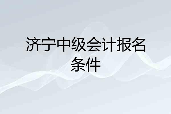 济宁中级会计报名条件