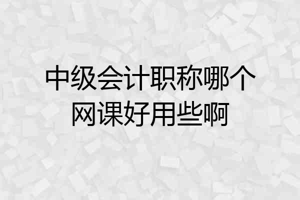 中级会计职称哪个网课好用些啊