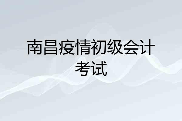 南昌疫情初级会计考试