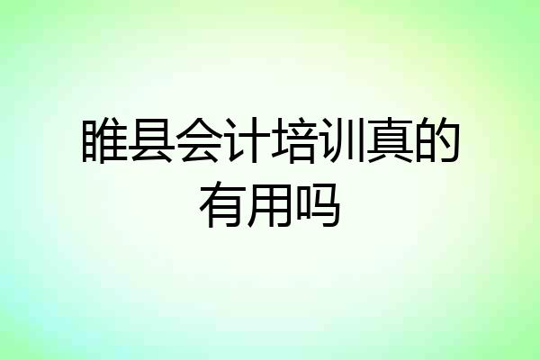 睢县会计培训真的有用吗