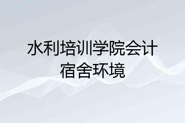 水利培训学院会计宿舍环境