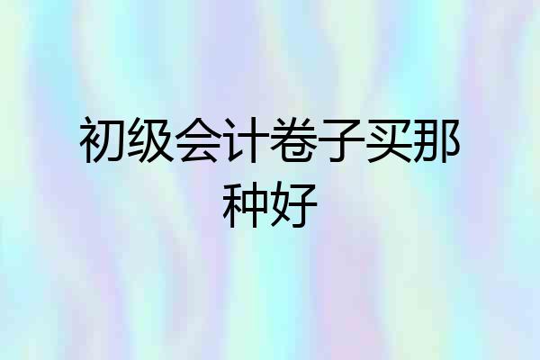 初级会计卷子买那种好
