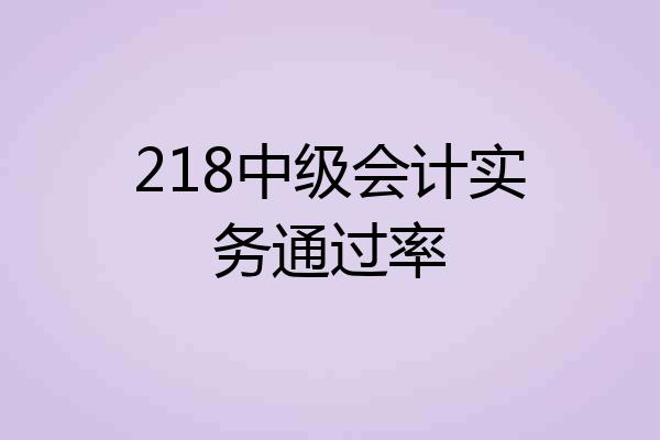 218中级会计实务通过率