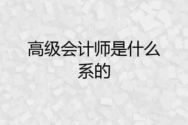 高级会计师是什么系的