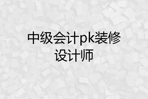 中级会计pk装修设计师