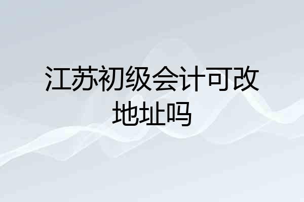 江苏初级会计可改地址吗
