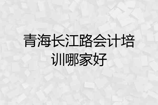 青海长江路会计培训哪家好