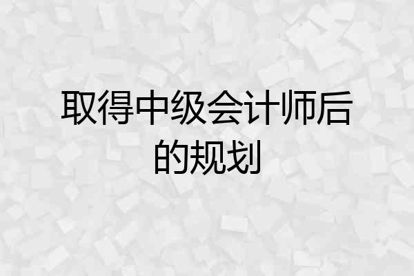 取得中级会计师后的规划