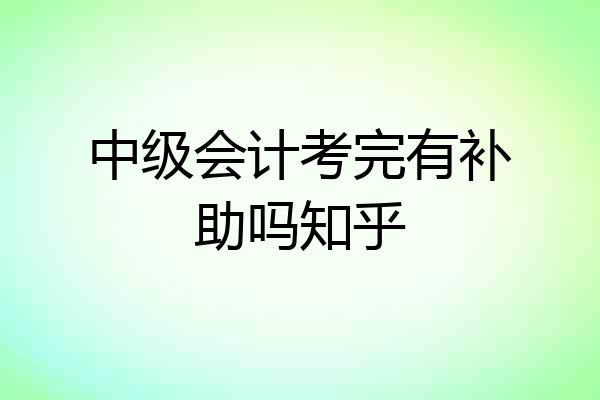 中级会计考完有补助吗知乎