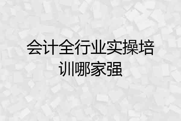 会计全行业实操培训哪家强
