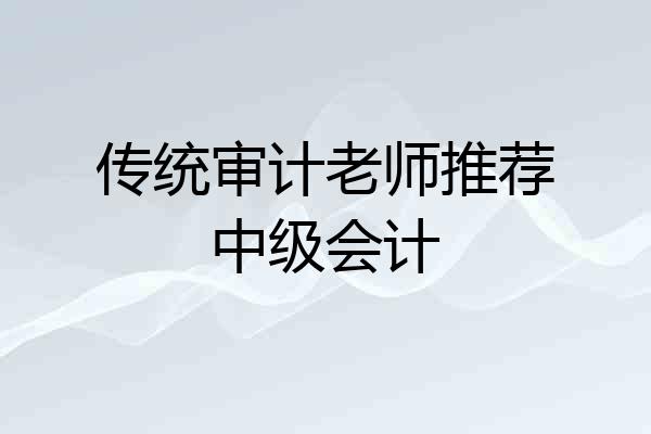 传统审计老师推荐中级会计