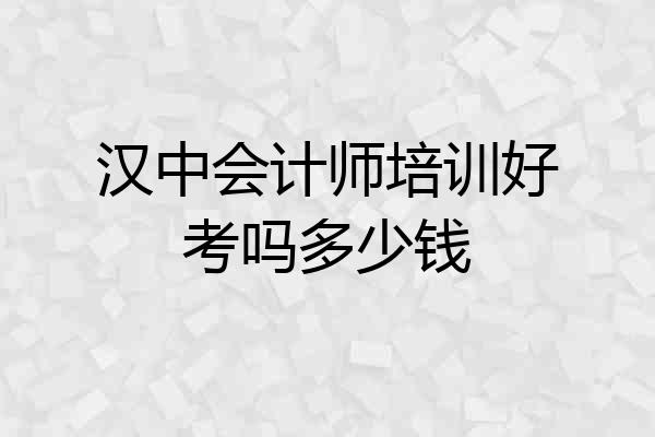 汉中会计师培训好考吗多少钱
