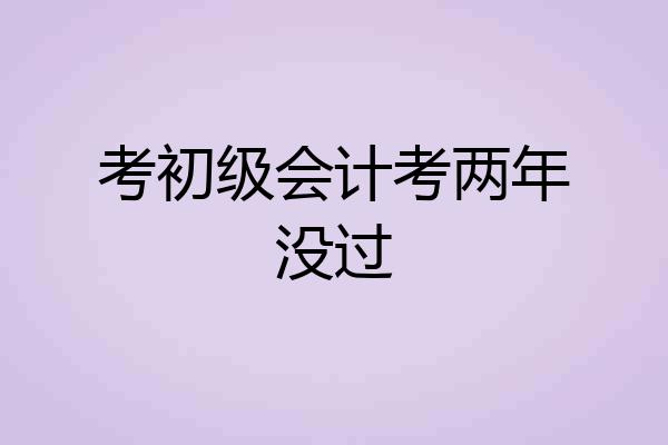 考初级会计考两年没过