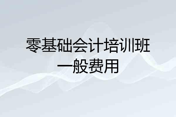 零基础会计培训班一般费用