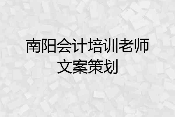 南阳会计培训老师文案策划