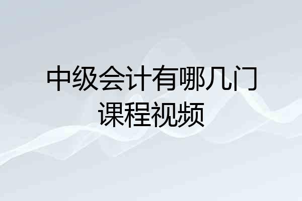 中级会计有哪几门课程视频