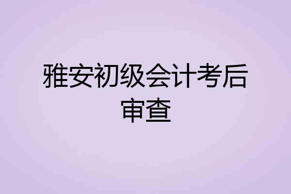 雅安初级会计考后审查