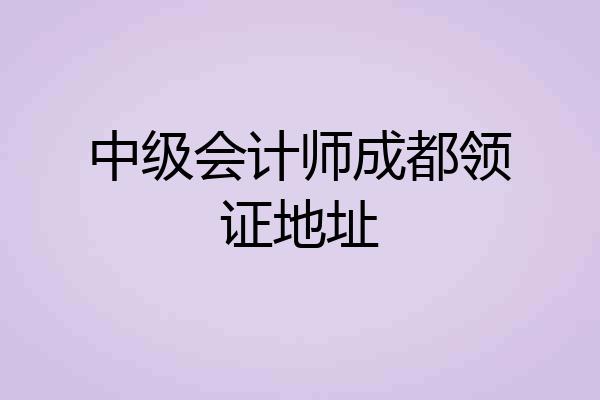 中级会计师成都领证地址