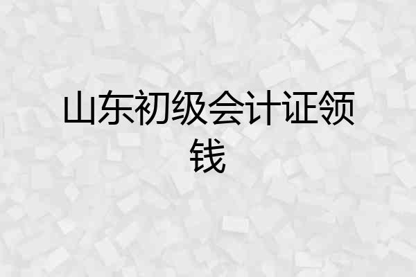 山东初级会计证领钱