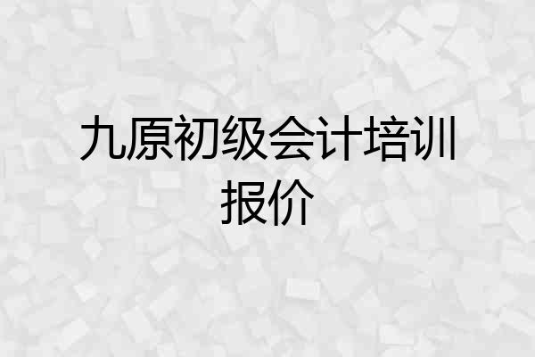 九原初级会计培训报价