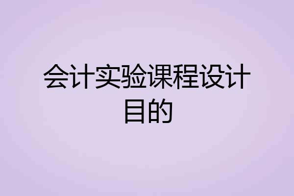 会计实验课程设计目的