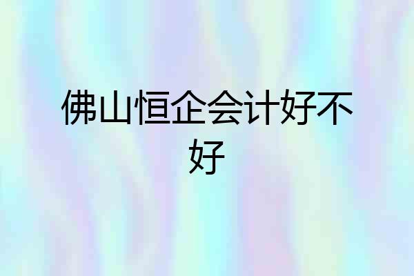 佛山恒企会计好不好