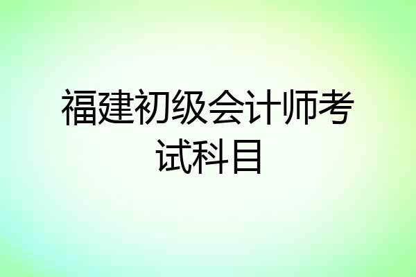 福建初级会计师考试科目