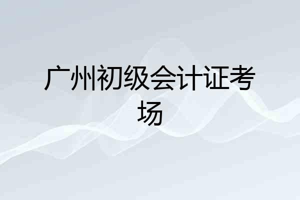 广州初级会计证考场