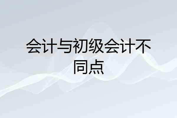 会计与初级会计不同点