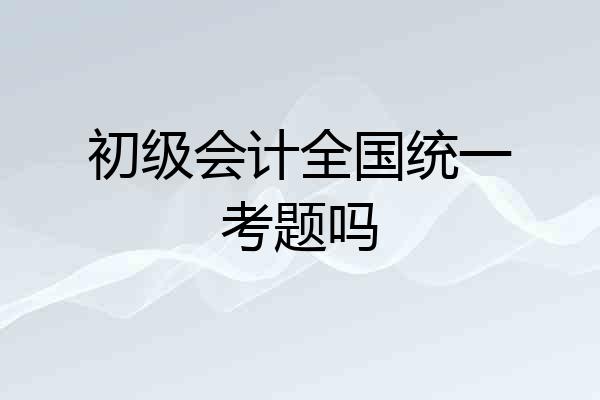 初级会计全国统一考题吗