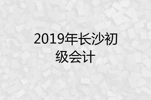 2019年长沙初级会计
