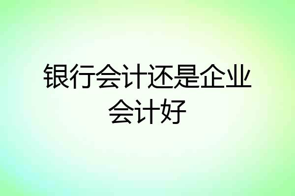 银行会计还是企业会计好