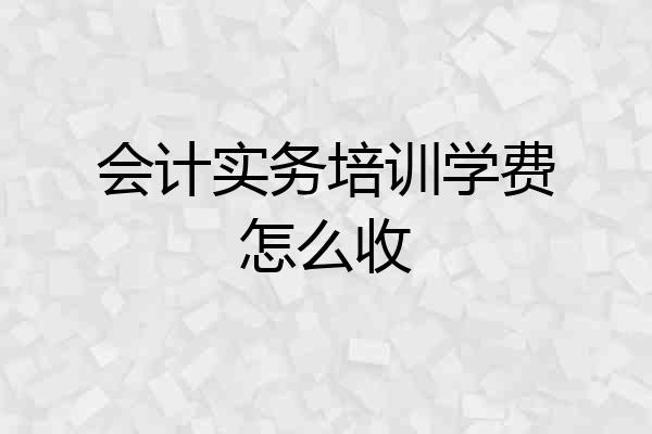 会计实务培训学费怎么收