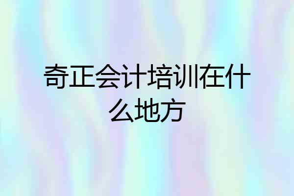 奇正会计培训在什么地方