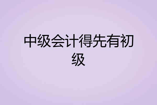 中级会计得先有初级