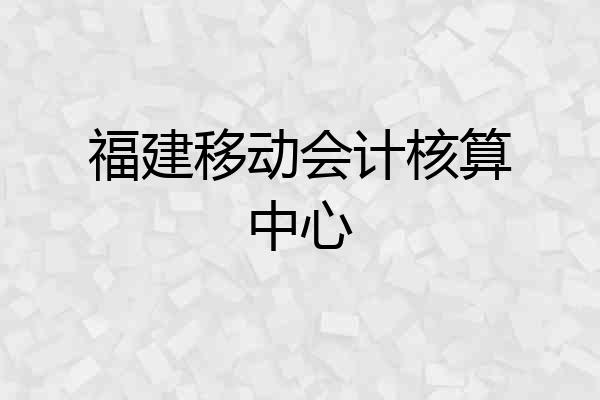 福建移动会计核算中心