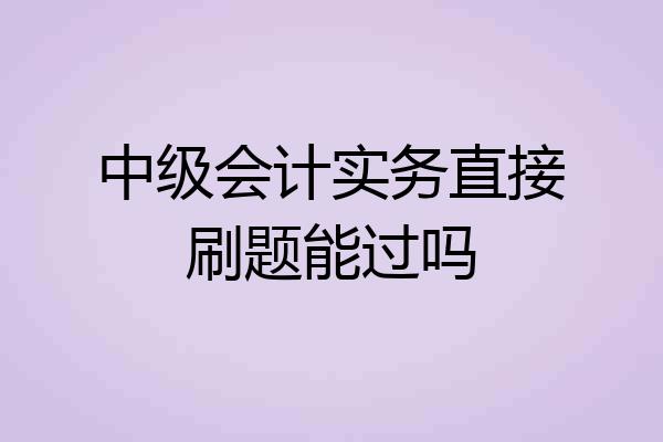中级会计实务直接刷题能过吗