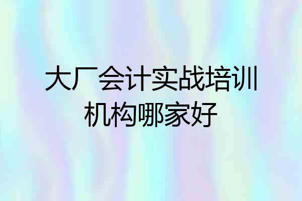 大厂会计实战培训机构哪家好