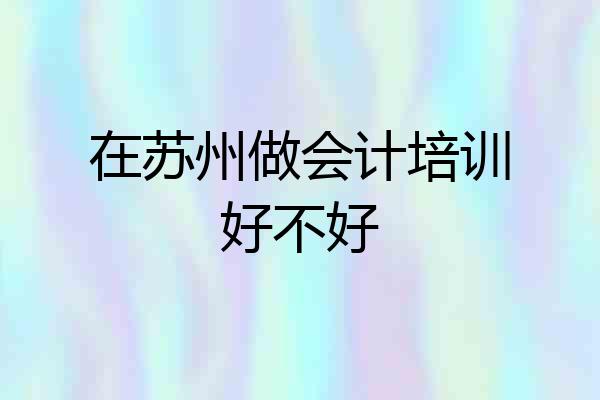 在苏州做会计培训好不好